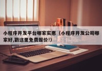 小程序開(kāi)發(fā)平臺(tái)哪家實(shí)惠（小程序開(kāi)發(fā)公司哪家好,戳這里免費(fèi)報(bào)價(jià)!）