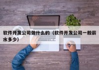 軟件開發(fā)公司做什么的（軟件開發(fā)公司一般薪水多少）