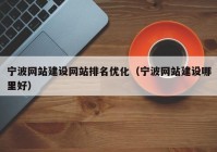 寧波網(wǎng)站建設(shè)網(wǎng)站排名優(yōu)化（寧波網(wǎng)站建設(shè)哪里好）