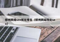 鄭州網(wǎng)絡seo優(yōu)化排名（鄭州網(wǎng)站優(yōu)化seo）