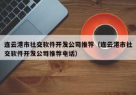 連云港市社交軟件開發(fā)公司推薦（連云港市社交軟件開發(fā)公司推薦電話）
