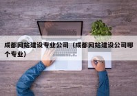 成都網(wǎng)站建設(shè)專業(yè)公司（成都網(wǎng)站建設(shè)公司哪個專業(yè)）