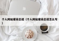 個(gè)人網(wǎng)站建設(shè)總結(jié)（個(gè)人網(wǎng)站建設(shè)總結(jié)怎么寫(xiě)）