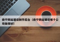 南寧網(wǎng)站建設(shè)制作后臺(tái)（南寧網(wǎng)站建設(shè)哪個(gè)公司做得好）