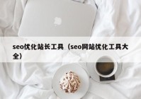 seo優(yōu)化站長(zhǎng)工具（seo網(wǎng)站優(yōu)化工具大全）