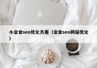 小企業(yè)seo優(yōu)化方案（企業(yè)seo網(wǎng)站優(yōu)化）