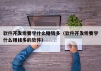 軟件開(kāi)發(fā)需要學(xué)什么賺錢多（軟件開(kāi)發(fā)需要學(xué)什么賺錢多的軟件）