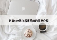 抖音seo優(yōu)化拓客系統(tǒng)的簡單介紹