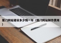 廈門網(wǎng)站建設(shè)多少錢一年（廈門網(wǎng)站制作費(fèi)用）