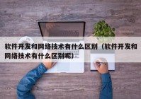 軟件開(kāi)發(fā)和網(wǎng)絡(luò)技術(shù)有什么區(qū)別（軟件開(kāi)發(fā)和網(wǎng)絡(luò)技術(shù)有什么區(qū)別呢）