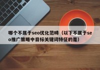 哪個不屬于seo優(yōu)化范疇（以下不屬于seo推廣策略中目標關鍵詞特征的是）