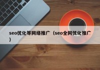 seo優(yōu)化等網(wǎng)絡(luò)推廣（seo全網(wǎng)優(yōu)化推廣）