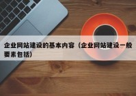 企業(yè)網(wǎng)站建設(shè)的基本內(nèi)容（企業(yè)網(wǎng)站建設(shè)一般要素包括）