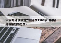 xx網(wǎng)站建設(shè)策劃方案論文1500字（網(wǎng)站建設(shè)策劃書范文）