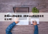 西安seo網(wǎng)站建設(shè)（西安seo網(wǎng)站排名優(yōu)化公司）