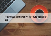 廣東校園seo優(yōu)化軟件（廣東校園app官方）
