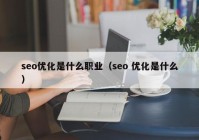 seo優(yōu)化是什么職業(yè)（seo 優(yōu)化是什么）