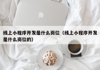 線上小程序開發(fā)是什么崗位（線上小程序開發(fā)是什么崗位的）