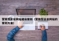 營銷型企業(yè)網(wǎng)站建設(shè)策劃（營銷型企業(yè)網(wǎng)站的策劃方案）