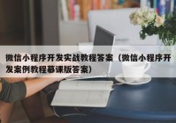 微信小程序開發(fā)實(shí)戰(zhàn)教程答案（微信小程序開發(fā)案例教程慕課版答案）