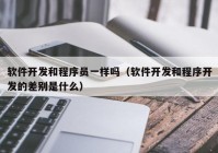 軟件開發(fā)和程序員一樣嗎（軟件開發(fā)和程序開發(fā)的差別是什么）