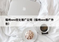 福州seo優(yōu)化推廣公司（福州seo推廣外包）