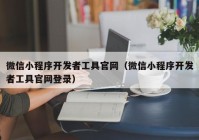 微信小程序開發(fā)者工具官網（微信小程序開發(fā)者工具官網登錄）