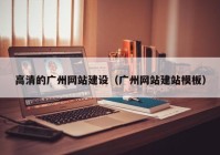 高清的廣州網(wǎng)站建設(shè)（廣州網(wǎng)站建站模板）