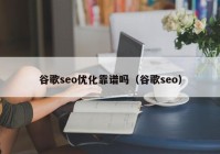 谷歌seo優(yōu)化靠譜嗎（谷歌seo）