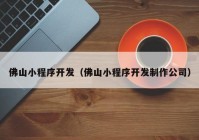 佛山小程序開發(fā)（佛山小程序開發(fā)制作公司）