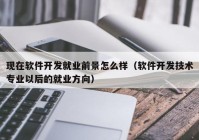 現(xiàn)在軟件開發(fā)就業(yè)前景怎么樣（軟件開發(fā)技術(shù)專業(yè)以后的就業(yè)方向）