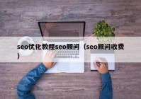 seo優(yōu)化教程seo顧問（seo顧問收費）