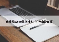 南沙網(wǎng)站seo優(yōu)化排名（廣州南沙在線）