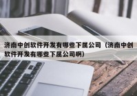 濟(jì)南中創(chuàng)軟件開(kāi)發(fā)有哪些下屬公司（濟(jì)南中創(chuàng)軟件開(kāi)發(fā)有哪些下屬公司?。? /></a>
		</div>
		<div   id=