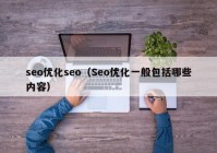 seo優(yōu)化seo（Seo優(yōu)化一般包括哪些內(nèi)容）