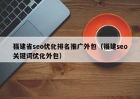 福建省seo優(yōu)化排名推廣外包（福建seo關(guān)鍵詞優(yōu)化外包）