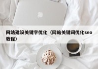 網(wǎng)站建設關鍵字優(yōu)化（網(wǎng)站關鍵詞優(yōu)化seo教程）
