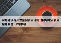 網(wǎng)站建設(shè)與開發(fā)是網(wǎng)頁設(shè)計嗎（網(wǎng)站建設(shè)和網(wǎng)站開發(fā)是一樣的嗎）