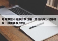 電商微信小程序開發(fā)價格（微信商城小程序開發(fā)一般需要多少錢）