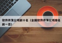 軟件開發(fā)公司前十名（全國軟件開發(fā)公司排名前一百）
