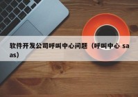 軟件開(kāi)發(fā)公司呼叫中心問(wèn)題（呼叫中心 saas）