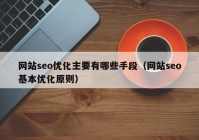 網(wǎng)站seo優(yōu)化主要有哪些手段（網(wǎng)站seo基本優(yōu)化原則）