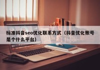 標(biāo)準(zhǔn)抖音seo優(yōu)化聯(lián)系方式（抖音優(yōu)化賬號(hào)是個(gè)什么平臺(tái)）