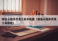 微信小程序開發(fā)工具手機(jī)版（微信小程序開發(fā)工具教程）