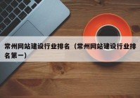 常州網(wǎng)站建設(shè)行業(yè)排名（常州網(wǎng)站建設(shè)行業(yè)排名第一）