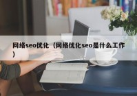 網(wǎng)絡(luò)seo優(yōu)化（網(wǎng)絡(luò)優(yōu)化seo是什么工作）