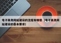 電子商務(wù)網(wǎng)站建設(shè)的流程有哪些（電子商務(wù)網(wǎng)站建設(shè)的基本要求）