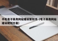 手機電子商務(wù)網(wǎng)站建設(shè)策劃書（電子商務(wù)網(wǎng)站建設(shè)規(guī)劃方案）