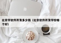 北京學(xué)軟件開發(fā)多少錢（北京軟件開發(fā)學(xué)校哪個(gè)好）
