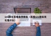 seo優(yōu)化百度自然排名（百度seo排名優(yōu)化是什么）